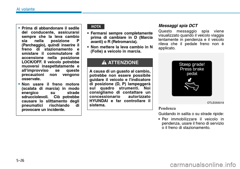 Hyundai Kona 2019 Manuale del proprietario (in Italian) 5-26
Al volante
• Fermarsi sempre completamente
prima di cambiare in D (Marcia
avanti) o R (Retromarcia).
• Non mettere la leva cambio in N
(Folle) a veicolo in marcia.
Messaggi spia DCT
Questo me Hyundai Kona 2019 Manuale del proprietario (in Italian) 5-26
Al volante
• Fermarsi sempre completamente
prima di cambiare in D (Marcia
avanti) o R (Retromarcia).
• Non mettere la leva cambio in N
(Folle) a veicolo in marcia.
Messaggi spia DCT
Questo me