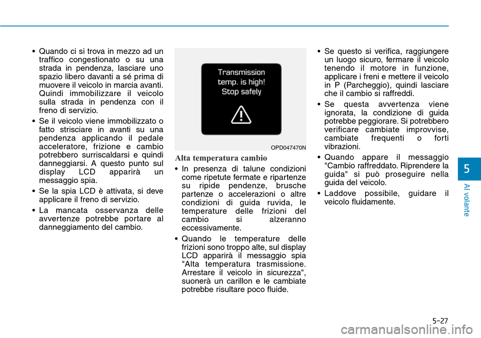 Hyundai Kona 2019 Manuale del proprietario (in Italian) 5-27
Al volante
5
• Quando ci si trova in mezzo ad un
traffico congestionato o su una
strada in pendenza, lasciare uno
spazio libero davanti a sé prima di
muovere il veicolo in marcia avanti.
Quind Hyundai Kona 2019 Manuale del proprietario (in Italian) 5-27
Al volante
5
• Quando ci si trova in mezzo ad un
traffico congestionato o su una
strada in pendenza, lasciare uno
spazio libero davanti a sé prima di
muovere il veicolo in marcia avanti.
Quind