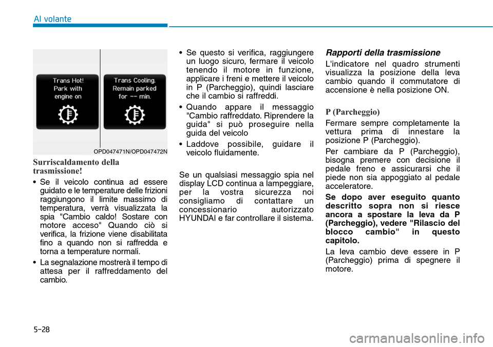 Hyundai Kona 2019 Manuale del proprietario (in Italian) 5-28
Al volante
Surriscaldamento della
trasmissione!
• Se il veicolo continua ad essere
guidato e le temperature delle frizioni
raggiungono il limite massimo di
temperatura, verrà visualizzata la
s Hyundai Kona 2019 Manuale del proprietario (in Italian) 5-28
Al volante
Surriscaldamento della
trasmissione!
• Se il veicolo continua ad essere
guidato e le temperature delle frizioni
raggiungono il limite massimo di
temperatura, verrà visualizzata la
s