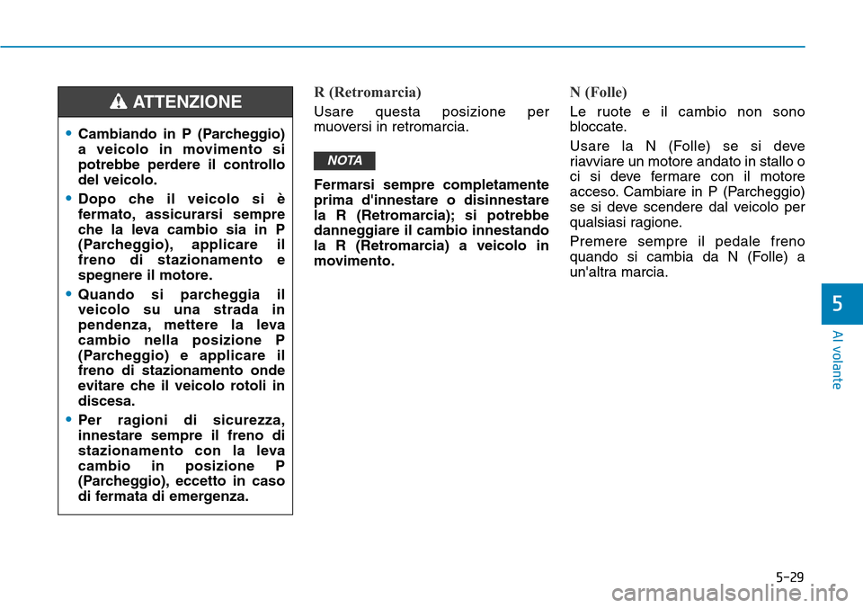 Hyundai Kona 2019 Manuale del proprietario (in Italian) 5-29
Al volante
5
R (Retromarcia)
Usare questa posizione per
muoversi in retromarcia.
Fermarsi sempre completamente
prima dinnestare o disinnestare
la R (Retromarcia); si potrebbe
danneggiare il camb Hyundai Kona 2019 Manuale del proprietario (in Italian) 5-29
Al volante
5
R (Retromarcia)
Usare questa posizione per
muoversi in retromarcia.
Fermarsi sempre completamente
prima dinnestare o disinnestare
la R (Retromarcia); si potrebbe
danneggiare il camb
