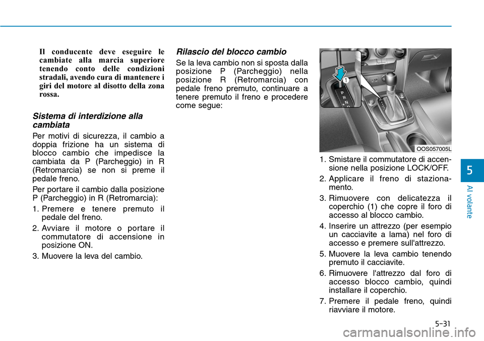 Hyundai Kona 2019 Manuale del proprietario (in Italian) 5-31
Al volante
5
Il conducente deve eseguire le
cambiate alla marcia superiore
tenendo conto delle condizioni
stradali, avendo cura di mantenere i
giri del motore al disotto della zona
rossa.
Sistema Hyundai Kona 2019 Manuale del proprietario (in Italian) 5-31
Al volante
5
Il conducente deve eseguire le
cambiate alla marcia superiore
tenendo conto delle condizioni
stradali, avendo cura di mantenere i
giri del motore al disotto della zona
rossa.
Sistema