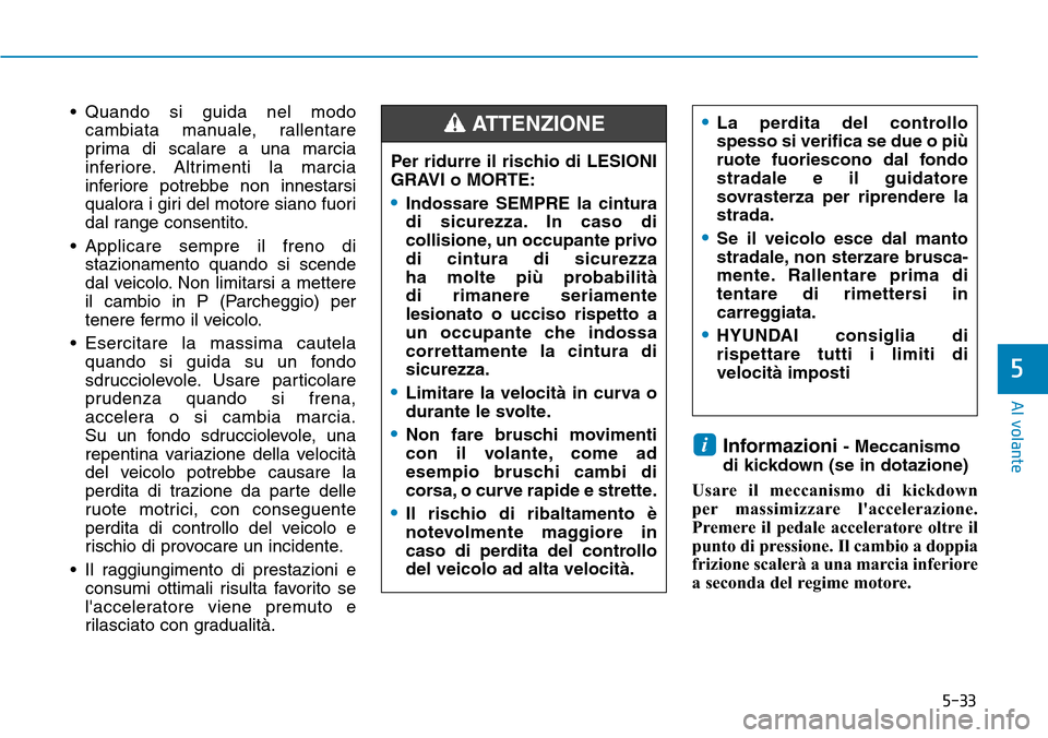 Hyundai Kona 2019 Manuale del proprietario (in Italian) 5-33
Al volante
5
• Quando si guida nel modo
cambiata manuale, rallentare
prima di scalare a una marcia
inferiore. Altrimenti la marcia
inferiore potrebbe non innestarsi
qualora i giri del motore si Hyundai Kona 2019 Manuale del proprietario (in Italian) 5-33
Al volante
5
• Quando si guida nel modo
cambiata manuale, rallentare
prima di scalare a una marcia
inferiore. Altrimenti la marcia
inferiore potrebbe non innestarsi
qualora i giri del motore si