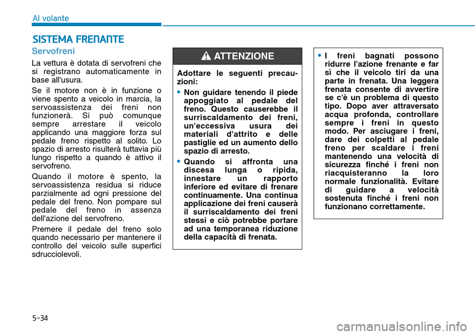 Hyundai Kona 2019 Manuale del proprietario (in Italian) 5-34
Al volante
Servofreni
La vettura è dotata di servofreni che
si registrano automaticamente in
base allusura.
Se il motore non è in funzione o
viene spento a veicolo in marcia, la
servoassisten Hyundai Kona 2019 Manuale del proprietario (in Italian) 5-34
Al volante
Servofreni
La vettura è dotata di servofreni che
si registrano automaticamente in
base allusura.
Se il motore non è in funzione o
viene spento a veicolo in marcia, la
servoassisten
