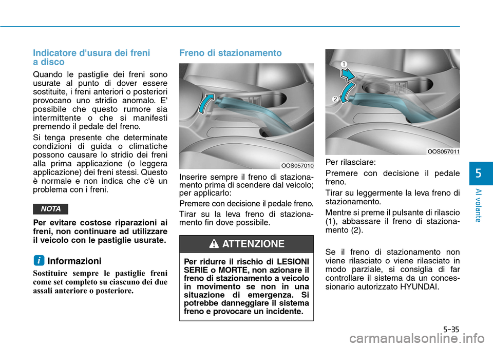Hyundai Kona 2019 Manuale del proprietario (in Italian) 5-35
Al volante
5
Indicatore dusura dei freni
a disco
Quando le pastiglie dei freni sono
usurate al punto di dover essere
sostituite, i freni anteriori o posteriori
provocano uno stridio anomalo. E Hyundai Kona 2019 Manuale del proprietario (in Italian) 5-35
Al volante
5
Indicatore dusura dei freni
a disco
Quando le pastiglie dei freni sono
usurate al punto di dover essere
sostituite, i freni anteriori o posteriori
provocano uno stridio anomalo. E