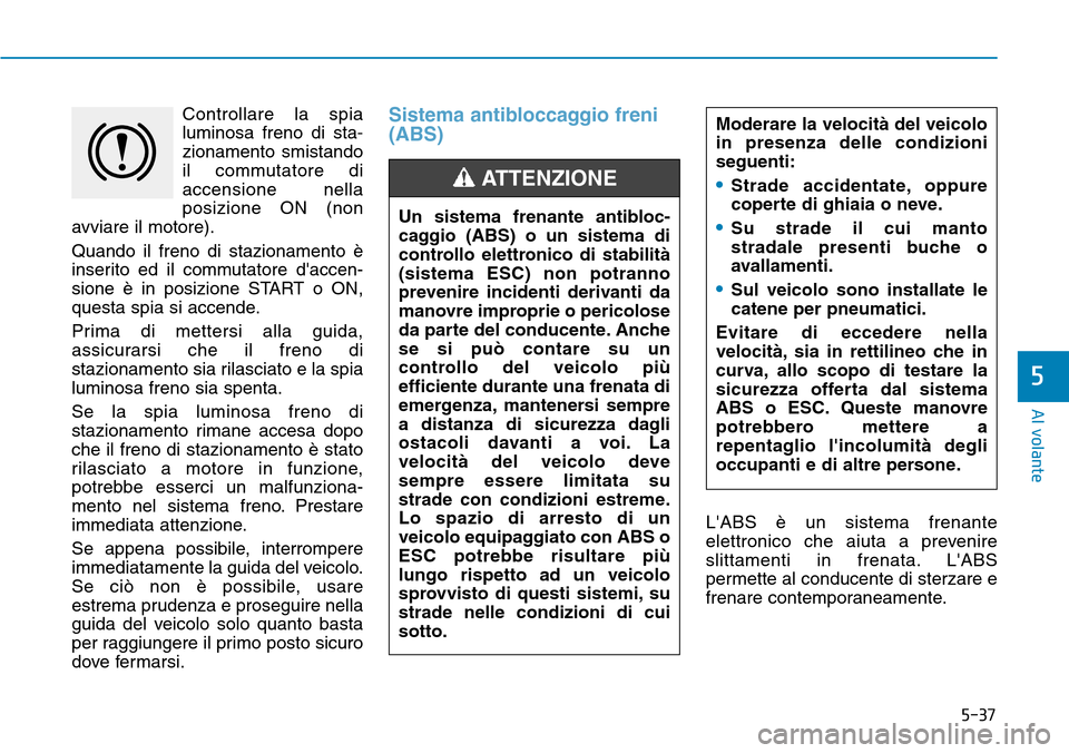 Hyundai Kona 2019 Manuale del proprietario (in Italian) 5-37
Al volante
5
Controllare la spia
luminosa freno di sta-
zionamento smistando
il commutatore di
accensione nella
posizione ON (non
avviare il motore).
Quando il freno di stazionamento è
inserito Hyundai Kona 2019 Manuale del proprietario (in Italian) 5-37
Al volante
5
Controllare la spia
luminosa freno di sta-
zionamento smistando
il commutatore di
accensione nella
posizione ON (non
avviare il motore).
Quando il freno di stazionamento è
inserito