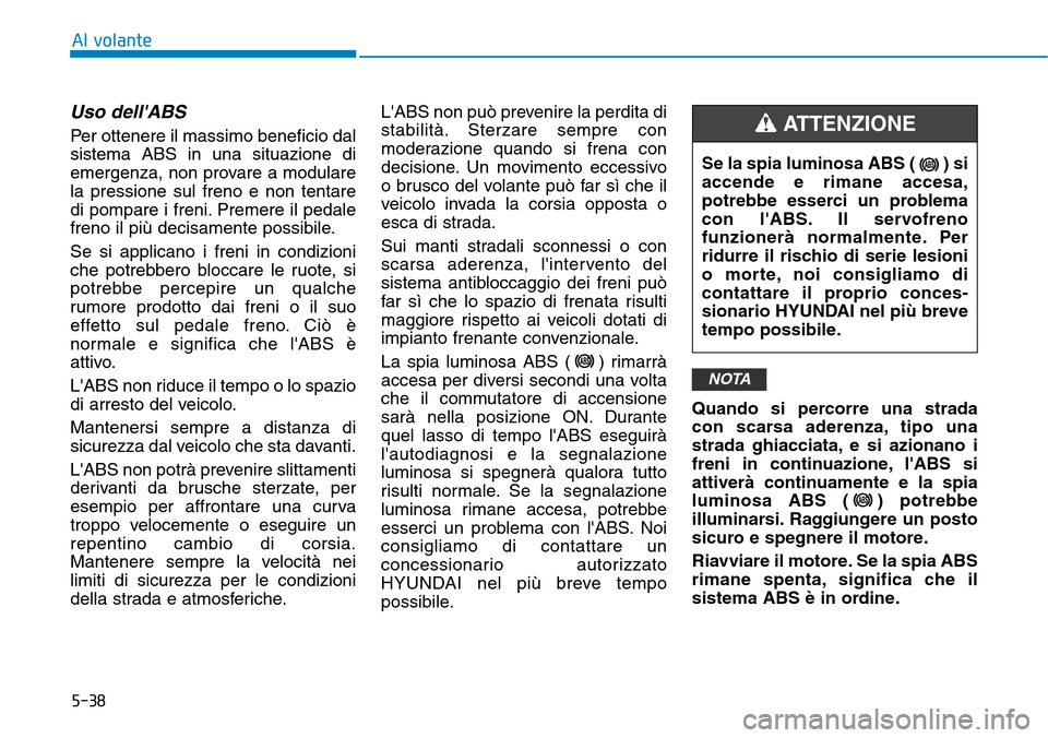 Hyundai Kona 2019 Manuale del proprietario (in Italian) 5-38
Al volante
Uso dellABS
Per ottenere il massimo beneficio dal
sistema ABS in una situazione di
emergenza, non provare a modulare
la pressione sul freno e non tentare
di pompare i freni. Premere Hyundai Kona 2019 Manuale del proprietario (in Italian) 5-38
Al volante
Uso dellABS
Per ottenere il massimo beneficio dal
sistema ABS in una situazione di
emergenza, non provare a modulare
la pressione sul freno e non tentare
di pompare i freni. Premere