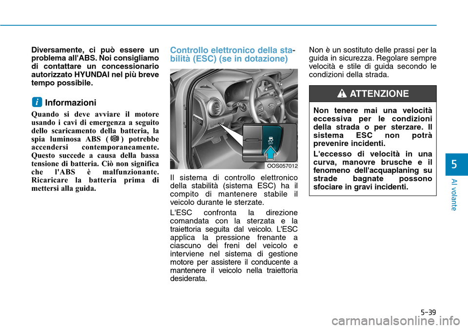 Hyundai Kona 2019 Manuale del proprietario (in Italian) 5-39
Al volante
5
Non tenere mai una velocità
eccessiva per le condizioni
della strada o per sterzare. Il
sistema ESC non potrà
prevenire incidenti.
Leccesso di velocità in una
curva, manovre brus Hyundai Kona 2019 Manuale del proprietario (in Italian) 5-39
Al volante
5
Non tenere mai una velocità
eccessiva per le condizioni
della strada o per sterzare. Il
sistema ESC non potrà
prevenire incidenti.
Leccesso di velocità in una
curva, manovre brus