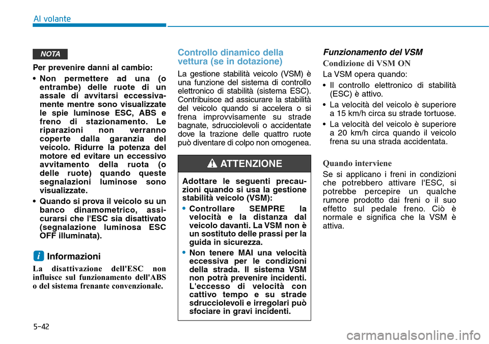 Hyundai Kona 2019 Manuale del proprietario (in Italian) 5-42
Al volante
Per prevenire danni al cambio:
• Non permettere ad una (o
entrambe) delle ruote di un
assale di avvitarsi eccessiva-
mente mentre sono visualizzate
le spie luminose ESC, ABS e
freno Hyundai Kona 2019 Manuale del proprietario (in Italian) 5-42
Al volante
Per prevenire danni al cambio:
• Non permettere ad una (o
entrambe) delle ruote di un
assale di avvitarsi eccessiva-
mente mentre sono visualizzate
le spie luminose ESC, ABS e
freno