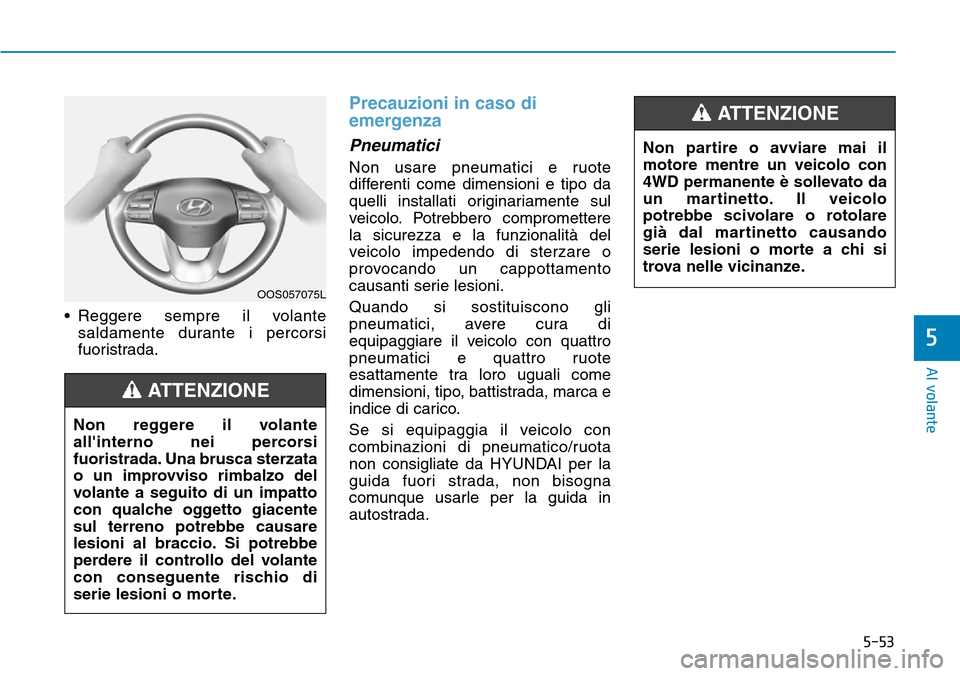 Hyundai Kona 2019 Manuale del proprietario (in Italian) 5-53
Al volante
• Reggere sempre il volante
saldamente durante i percorsi
fuoristrada.
Precauzioni in caso di
emergenza
Pneumatici
Non usare pneumatici e ruote
differenti come dimensioni e tipo da
q Hyundai Kona 2019 Manuale del proprietario (in Italian) 5-53
Al volante
• Reggere sempre il volante
saldamente durante i percorsi
fuoristrada.
Precauzioni in caso di
emergenza
Pneumatici
Non usare pneumatici e ruote
differenti come dimensioni e tipo da
q