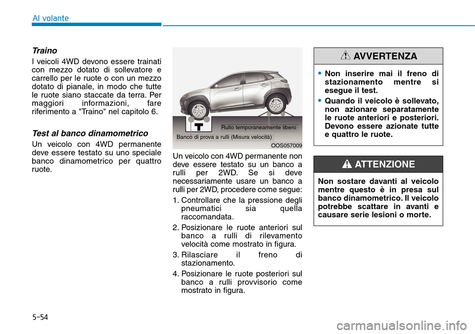 Hyundai Kona 2019 Manuale del proprietario (in Italian) 5-54
Traino
I veicoli 4WD devono essere trainati
con mezzo dotato di sollevatore e
carrello per le ruote o con un mezzo
dotato di pianale, in modo che tutte
le ruote siano staccate da terra. Per
maggi Hyundai Kona 2019 Manuale del proprietario (in Italian) 5-54
Traino
I veicoli 4WD devono essere trainati
con mezzo dotato di sollevatore e
carrello per le ruote o con un mezzo
dotato di pianale, in modo che tutte
le ruote siano staccate da terra. Per
maggi