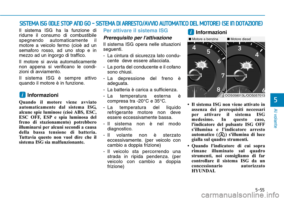 Hyundai Kona 2019 Manuale del proprietario (in Italian) 5-55
Al volante
5
Il sistema ISG ha la funzione di
ridurre il consumo di combustibile
spegnendo automaticamente il
motore a veicolo fermo (cioè ad un
semaforo rosso, ad uno stop e in
mezzo ad un ingo Hyundai Kona 2019 Manuale del proprietario (in Italian) 5-55
Al volante
5
Il sistema ISG ha la funzione di
ridurre il consumo di combustibile
spegnendo automaticamente il
motore a veicolo fermo (cioè ad un
semaforo rosso, ad uno stop e in
mezzo ad un ingo