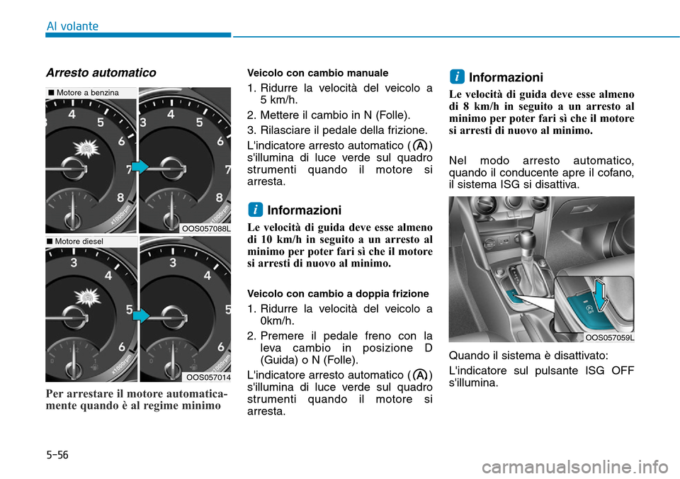 Hyundai Kona 2019 Manuale del proprietario (in Italian) 5-56
Al volante
Arresto automatico
Per arrestare il motore automatica-
mente quando è al regime minimo
Veicolo con cambio manuale
1. Ridurre la velocità del veicolo a
5 km/h.
2. Mettere il cambio i Hyundai Kona 2019 Manuale del proprietario (in Italian) 5-56
Al volante
Arresto automatico
Per arrestare il motore automatica-
mente quando è al regime minimo
Veicolo con cambio manuale
1. Ridurre la velocità del veicolo a
5 km/h.
2. Mettere il cambio i
