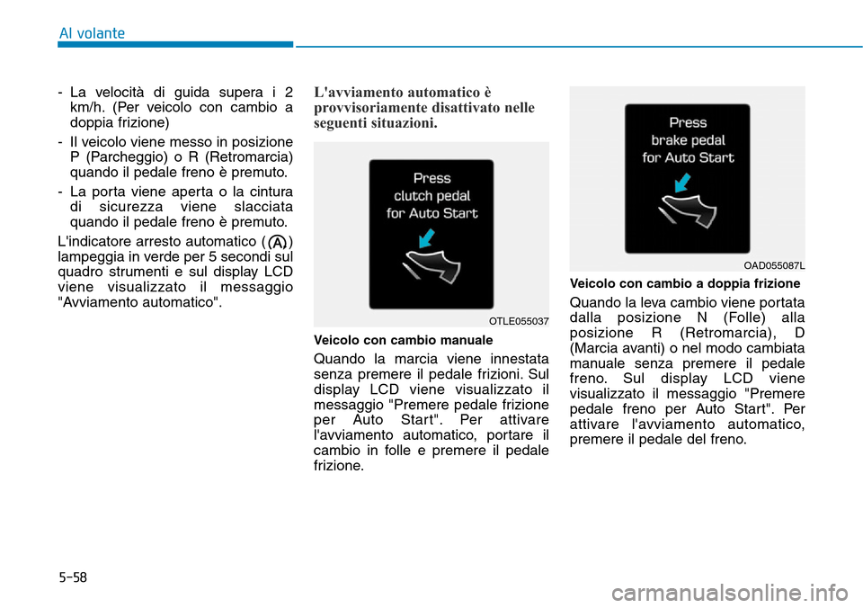 Hyundai Kona 2019 Manuale del proprietario (in Italian) 5-58
Al volante
- La velocità di guida supera i 2
km/h. (Per veicolo con cambio a
doppia frizione)
- Il veicolo viene messo in posizione
P (Parcheggio) o R (Retromarcia)
quando il pedale freno è pre Hyundai Kona 2019 Manuale del proprietario (in Italian) 5-58
Al volante
- La velocità di guida supera i 2
km/h. (Per veicolo con cambio a
doppia frizione)
- Il veicolo viene messo in posizione
P (Parcheggio) o R (Retromarcia)
quando il pedale freno è pre