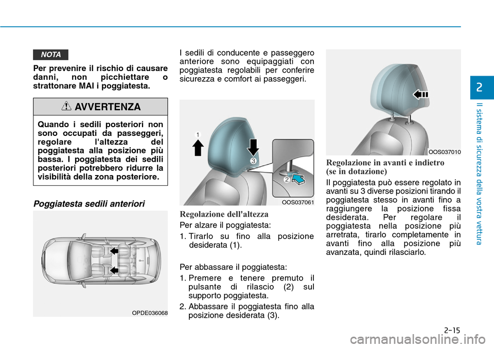 Hyundai Kona 2019 Manuale del proprietario (in Italian) 2-15
Il sistema di sicurezza della vostra vettura
2
Per prevenire il rischio di causare
danni, non picchiettare o
strattonare MAI i poggiatesta.
Poggiatesta sedili anteriori
I sedili di conducente e Hyundai Kona 2019 Manuale del proprietario (in Italian) 2-15
Il sistema di sicurezza della vostra vettura
2
Per prevenire il rischio di causare
danni, non picchiettare o
strattonare MAI i poggiatesta.
Poggiatesta sedili anteriori
I sedili di conducente e