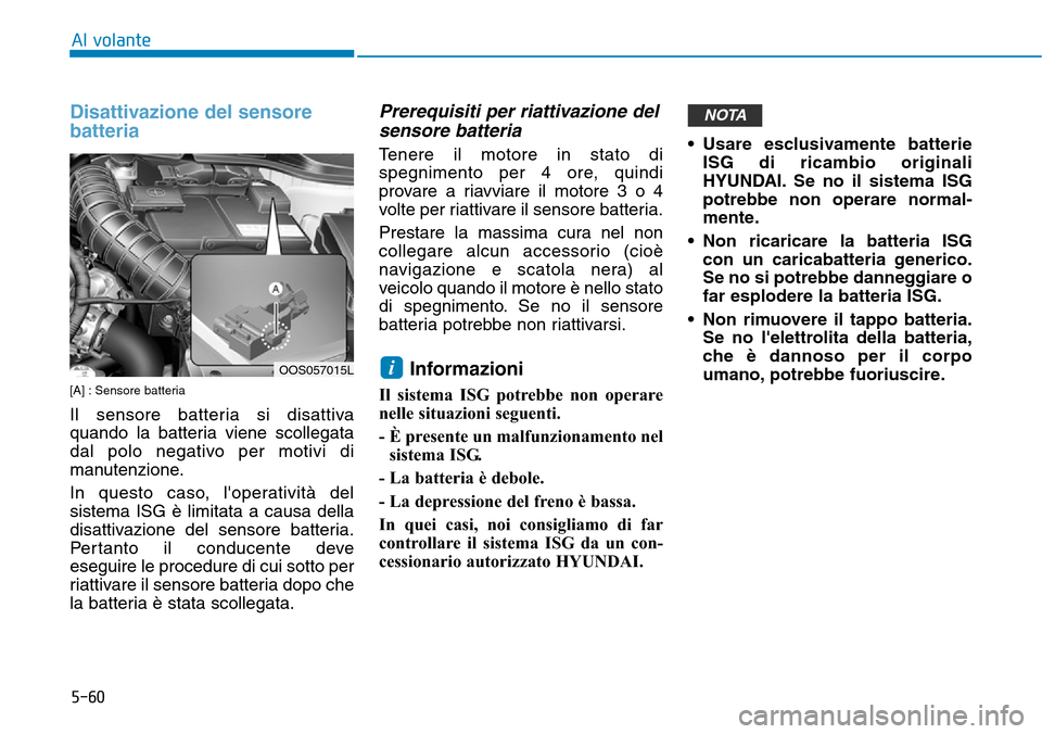 Hyundai Kona 2019  Manuale del proprietario (in Italian) 5-60
Al volante
Disattivazione del sensore
batteria
[A] : Sensore batteria
Il sensore batteria si disattiva
quando la batteria viene scollegata
dal polo negativo per motivi di
manutenzione.
In questo 