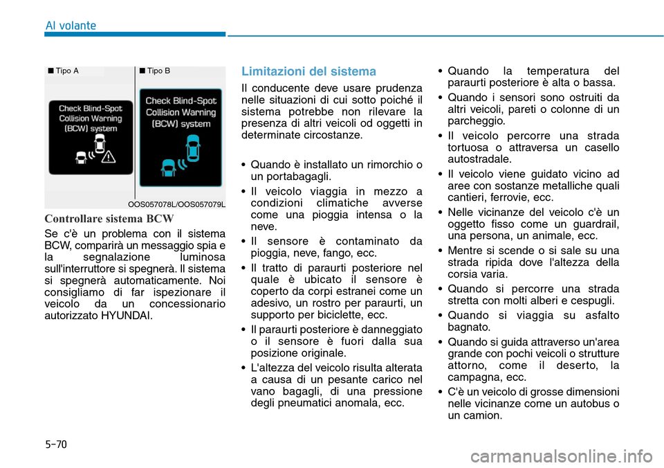 Hyundai Kona 2019  Manuale del proprietario (in Italian) 5-70
Al volante
Controllare sistema BCW
Se cè un problema con il sistema
BCW, comparirà un messaggio spia e
la segnalazione luminosa
sullinterruttore si spegnerà. Il sistema
si spegnerà automati