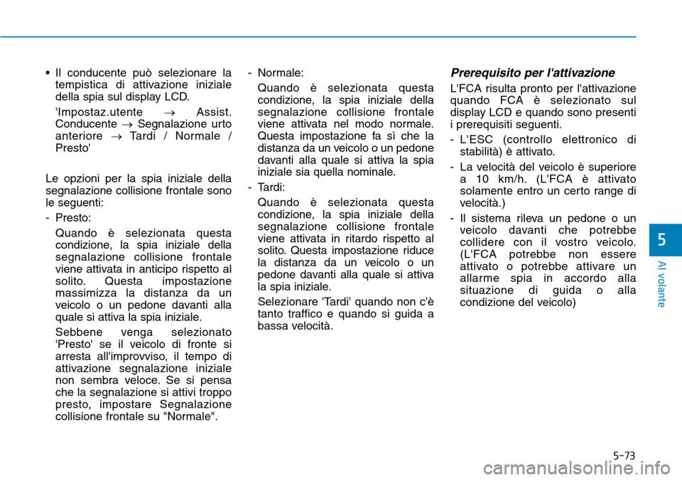 Hyundai Kona 2019 Manuale del proprietario (in Italian) 5-73
Al volante
5
• Il conducente può selezionare la
tempistica di attivazione iniziale
della spia sul display LCD.
Impostaz.utente →Assist.
Conducente →Segnalazione urto
anteriore →Tardi / Hyundai Kona 2019 Manuale del proprietario (in Italian) 5-73
Al volante
5
• Il conducente può selezionare la
tempistica di attivazione iniziale
della spia sul display LCD.
Impostaz.utente →Assist.
Conducente →Segnalazione urto
anteriore →Tardi /