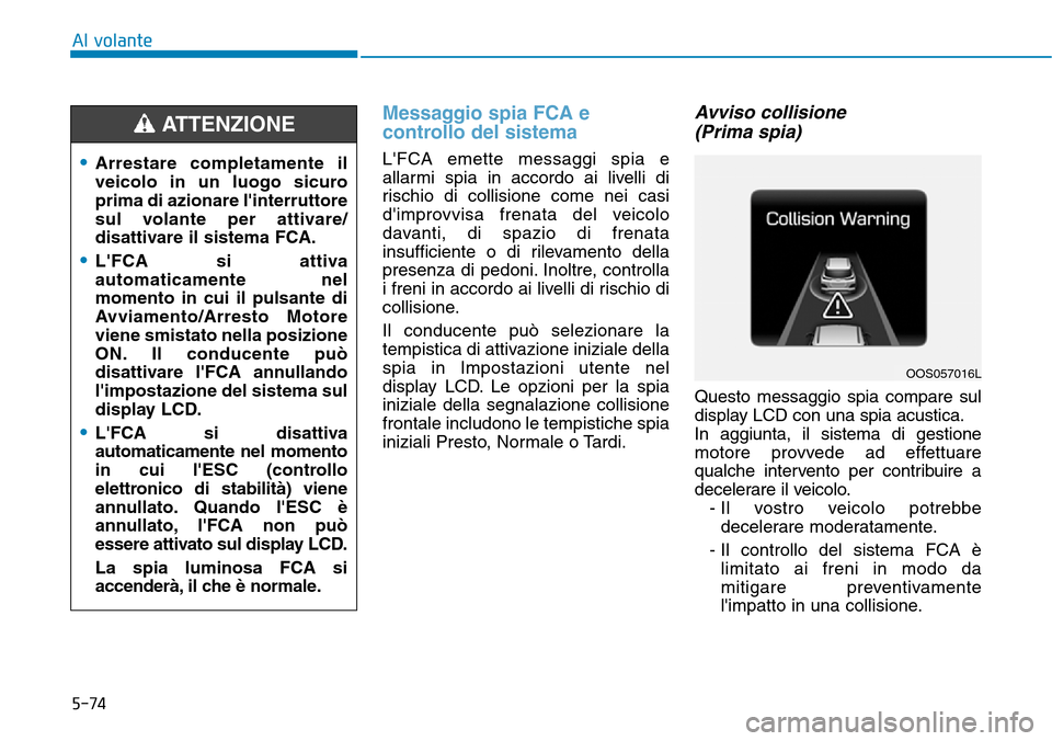 Hyundai Kona 2019 Manuale del proprietario (in Italian) 5-74
Al volante
Messaggio spia FCA e
controllo del sistema
LFCA emette messaggi spia e
allarmi spia in accordo ai livelli di
rischio di collisione come nei casi
dimprovvisa frenata del veicolo
davan Hyundai Kona 2019 Manuale del proprietario (in Italian) 5-74
Al volante
Messaggio spia FCA e
controllo del sistema
LFCA emette messaggi spia e
allarmi spia in accordo ai livelli di
rischio di collisione come nei casi
dimprovvisa frenata del veicolo
davan