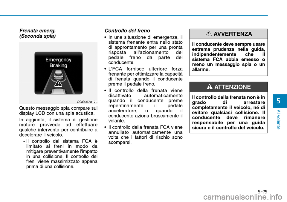 Hyundai Kona 2019  Manuale del proprietario (in Italian) 5-75
Al volante
5
Frenata emerg.
(Seconda spia)
Questo messaggio spia compare sul
display LCD con una spia acustica.
In aggiunta, il sistema di gestione
motore provvede ad effettuare
qualche intervent