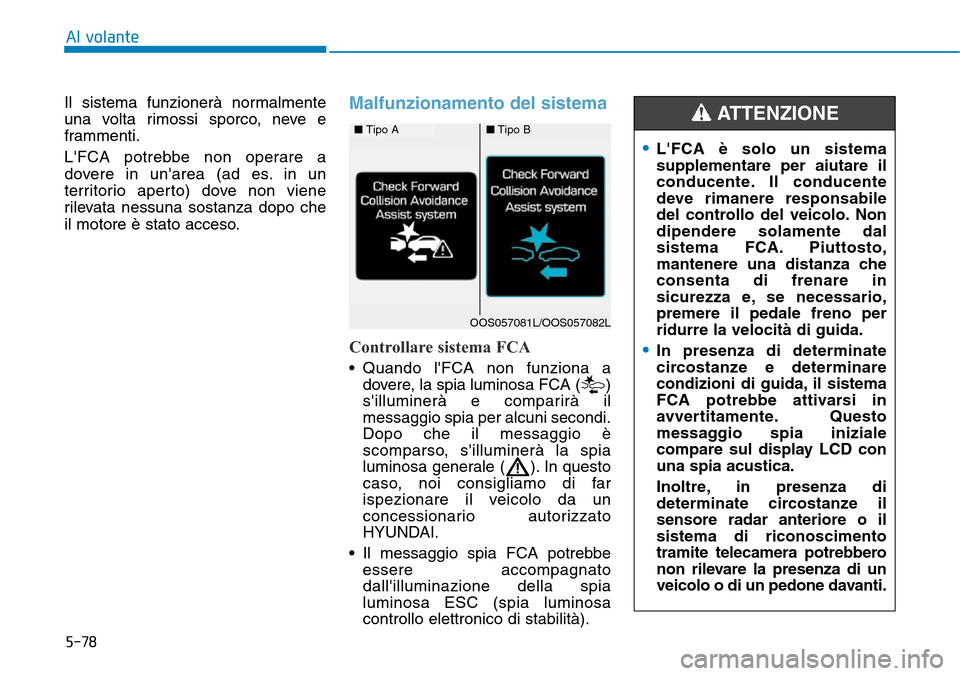 Hyundai Kona 2019  Manuale del proprietario (in Italian) 5-78
Al volante
Il sistema funzionerà normalmente
una volta rimossi sporco, neve e
frammenti.
LFCA potrebbe non operare a
dovere in unarea (ad es. in un
territorio aperto) dove non viene
rilevata n