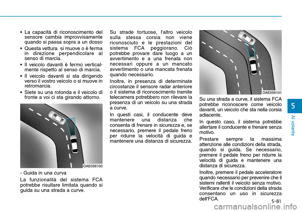 Hyundai Kona 2019 Manuale del proprietario (in Italian) 5-81
Al volante
5
• La capacità di riconoscimento del
sensore cambia improvvisamente
quando si passa sopra a un dosso
• Questa vettura si muove o è ferma
in direzione perpendicolare al
senso di Hyundai Kona 2019 Manuale del proprietario (in Italian) 5-81
Al volante
5
• La capacità di riconoscimento del
sensore cambia improvvisamente
quando si passa sopra a un dosso
• Questa vettura si muove o è ferma
in direzione perpendicolare al
senso di