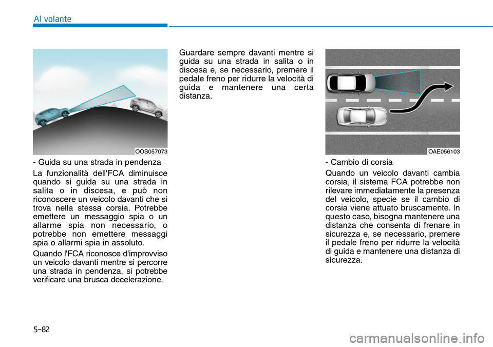 Hyundai Kona 2019 Manuale del proprietario (in Italian) 5-82
Al volante
- Guida su una strada in pendenza
La funzionalità dellFCA diminuisce
quando si guida su una strada in
salita o in discesa, e può non
riconoscere un veicolo davanti che si
trova nell Hyundai Kona 2019 Manuale del proprietario (in Italian) 5-82
Al volante
- Guida su una strada in pendenza
La funzionalità dellFCA diminuisce
quando si guida su una strada in
salita o in discesa, e può non
riconoscere un veicolo davanti che si
trova nell