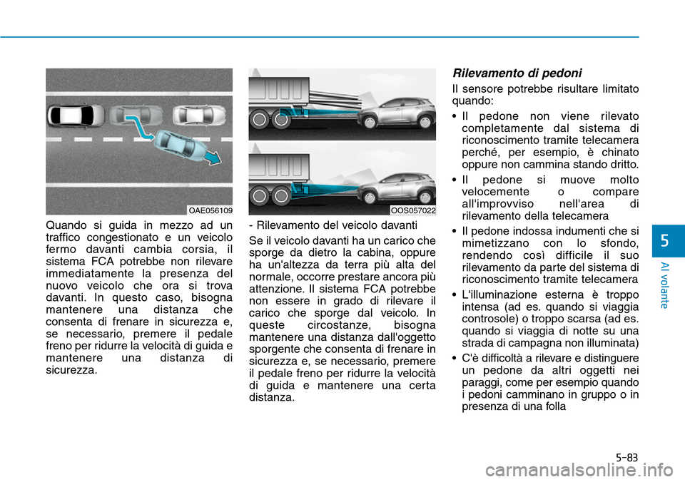 Hyundai Kona 2019 Manuale del proprietario (in Italian) 5-83
Al volante
5
Quando si guida in mezzo ad un
traffico congestionato e un veicolo
fermo davanti cambia corsia, il
sistema FCA potrebbe non rilevare
immediatamente la presenza del
nuovo veicolo che Hyundai Kona 2019 Manuale del proprietario (in Italian) 5-83
Al volante
5
Quando si guida in mezzo ad un
traffico congestionato e un veicolo
fermo davanti cambia corsia, il
sistema FCA potrebbe non rilevare
immediatamente la presenza del
nuovo veicolo che