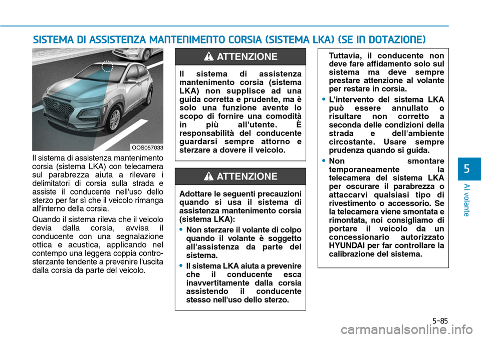 Hyundai Kona 2019 Manuale del proprietario (in Italian) 5-85
Al volante
5
Il sistema di assistenza mantenimento
corsia (sistema LKA) con telecamera
sul parabrezza aiuta a rilevare i
delimitatori di corsia sulla strada e
assiste il conducente nelluso dello Hyundai Kona 2019 Manuale del proprietario (in Italian) 5-85
Al volante
5
Il sistema di assistenza mantenimento
corsia (sistema LKA) con telecamera
sul parabrezza aiuta a rilevare i
delimitatori di corsia sulla strada e
assiste il conducente nelluso dello