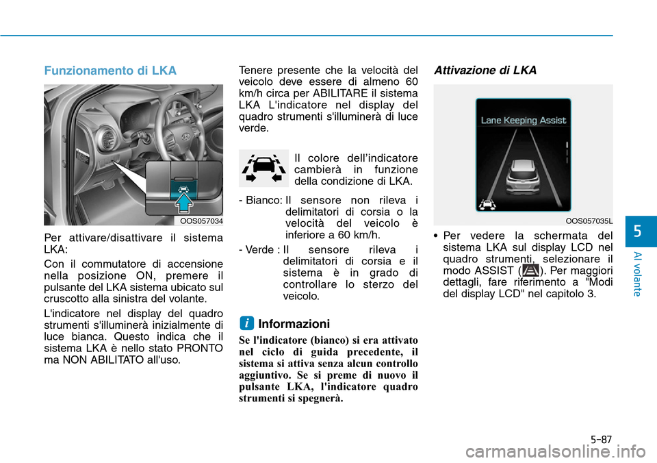 Hyundai Kona 2019 Manuale del proprietario (in Italian) 5-87
Al volante
5
Funzionamento di LKA
Per attivare/disattivare il sistema
LKA:
Con il commutatore di accensione
nella posizione ON, premere il
pulsante del LKA sistema ubicato sul
cruscotto alla sini Hyundai Kona 2019 Manuale del proprietario (in Italian) 5-87
Al volante
5
Funzionamento di LKA
Per attivare/disattivare il sistema
LKA:
Con il commutatore di accensione
nella posizione ON, premere il
pulsante del LKA sistema ubicato sul
cruscotto alla sini
