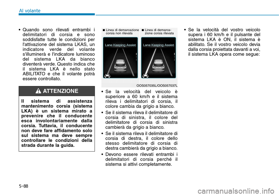 Hyundai Kona 2019 Manuale del proprietario (in Italian) 5-88
Al volante
• Quando sono rilevati entrambi i
delimitatori di corsia e sono
soddisfatte tutte le condizioni per
lattivazione del sistema LKAS, un
indicatore verde del volante
silluminerà e l Hyundai Kona 2019 Manuale del proprietario (in Italian) 5-88
Al volante
• Quando sono rilevati entrambi i
delimitatori di corsia e sono
soddisfatte tutte le condizioni per
lattivazione del sistema LKAS, un
indicatore verde del volante
silluminerà e l