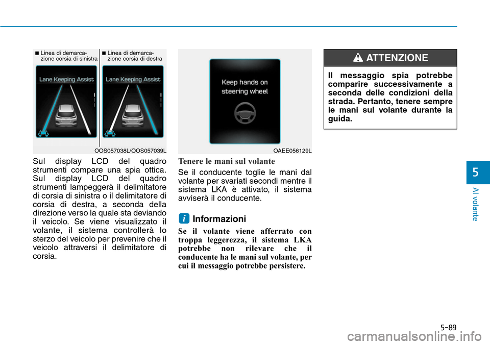 Hyundai Kona 2019 Manuale del proprietario (in Italian) 5-89
Al volante
5
Sul display LCD del quadro
strumenti compare una spia ottica.
Sul display LCD del quadro
strumenti lampeggerà il delimitatore
di corsia di sinistra o il delimitatore di
corsia di de Hyundai Kona 2019 Manuale del proprietario (in Italian) 5-89
Al volante
5
Sul display LCD del quadro
strumenti compare una spia ottica.
Sul display LCD del quadro
strumenti lampeggerà il delimitatore
di corsia di sinistra o il delimitatore di
corsia di de