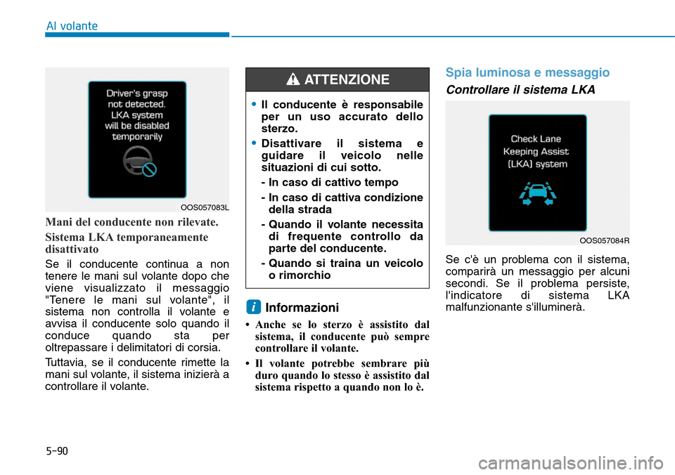 Hyundai Kona 2019 Manuale del proprietario (in Italian) 5-90
Al volante
Mani del conducente non rilevate.
Sistema LKA temporaneamente
disattivato
Se il conducente continua a non
tenere le mani sul volante dopo che
viene visualizzato il messaggio
"Tenere l Hyundai Kona 2019 Manuale del proprietario (in Italian) 5-90
Al volante
Mani del conducente non rilevate.
Sistema LKA temporaneamente
disattivato
Se il conducente continua a non
tenere le mani sul volante dopo che
viene visualizzato il messaggio
"Tenere l