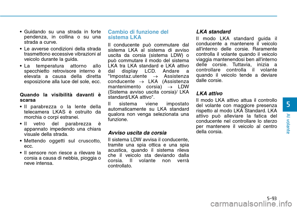 Hyundai Kona 2019 Manuale del proprietario (in Italian) 5-93
Al volante
5
• Guidando su una strada in forte
pendenza, in collina o su una
strada a curve.
• Le avverse condizioni della strada
trasmettono eccessive vibrazioni al
veicolo durante la guida. Hyundai Kona 2019 Manuale del proprietario (in Italian) 5-93
Al volante
5
• Guidando su una strada in forte
pendenza, in collina o su una
strada a curve.
• Le avverse condizioni della strada
trasmettono eccessive vibrazioni al
veicolo durante la guida.