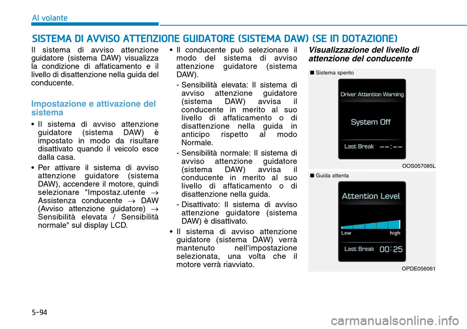 Hyundai Kona 2019 Manuale del proprietario (in Italian) 5-94
Al volante
Il sistema di avviso attenzione
guidatore (sistema DAW) visualizza
la condizione di affaticamento e il
livello di disattenzione nella guida del
conducente.
Impostazione e attivazione d Hyundai Kona 2019 Manuale del proprietario (in Italian) 5-94
Al volante
Il sistema di avviso attenzione
guidatore (sistema DAW) visualizza
la condizione di affaticamento e il
livello di disattenzione nella guida del
conducente.
Impostazione e attivazione d