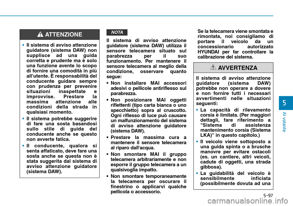 Hyundai Kona 2019 Manuale del proprietario (in Italian) 5-97
Al volante
5
Il sistema di avviso attenzione
guidatore (sistema DAW) utilizza il
sensore telecamera situato sul
parabrezza per il suo
funzionamento. Per mantenere il
sensore telecamera al meglio Hyundai Kona 2019 Manuale del proprietario (in Italian) 5-97
Al volante
5
Il sistema di avviso attenzione
guidatore (sistema DAW) utilizza il
sensore telecamera situato sul
parabrezza per il suo
funzionamento. Per mantenere il
sensore telecamera al meglio