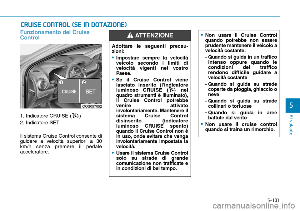 Hyundai Kona 2019 Manuale del proprietario (in Italian) 5-101
Al volante
Funzionamento del Cruise
Control
1. Indicatore CRUISE ( )
2. Indicatore SET
Il sistema Cruise Control consente di
guidare a velocità superiori a 30
km/h senza premere il pedale
accel Hyundai Kona 2019 Manuale del proprietario (in Italian) 5-101
Al volante
Funzionamento del Cruise
Control
1. Indicatore CRUISE ( )
2. Indicatore SET
Il sistema Cruise Control consente di
guidare a velocità superiori a 30
km/h senza premere il pedale
accel