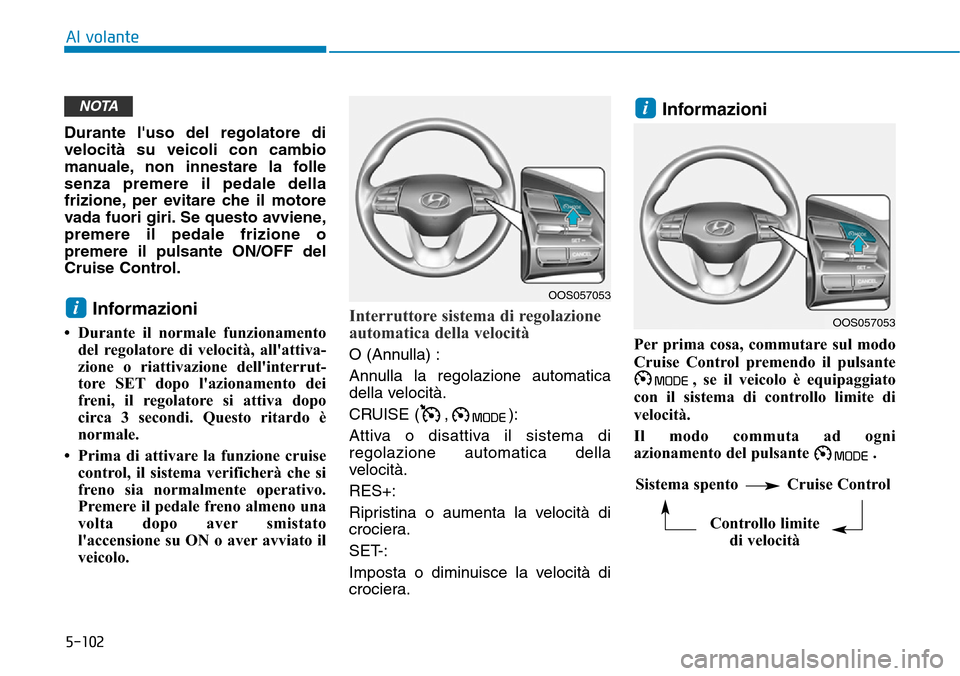 Hyundai Kona 2019 Manuale del proprietario (in Italian) 5-102
Al volante
Durante luso del regolatore di
velocità su veicoli con cambio
manuale, non innestare la folle
senza premere il pedale della
frizione, per evitare che il motore
vada fuori giri. Se q Hyundai Kona 2019 Manuale del proprietario (in Italian) 5-102
Al volante
Durante luso del regolatore di
velocità su veicoli con cambio
manuale, non innestare la folle
senza premere il pedale della
frizione, per evitare che il motore
vada fuori giri. Se q
