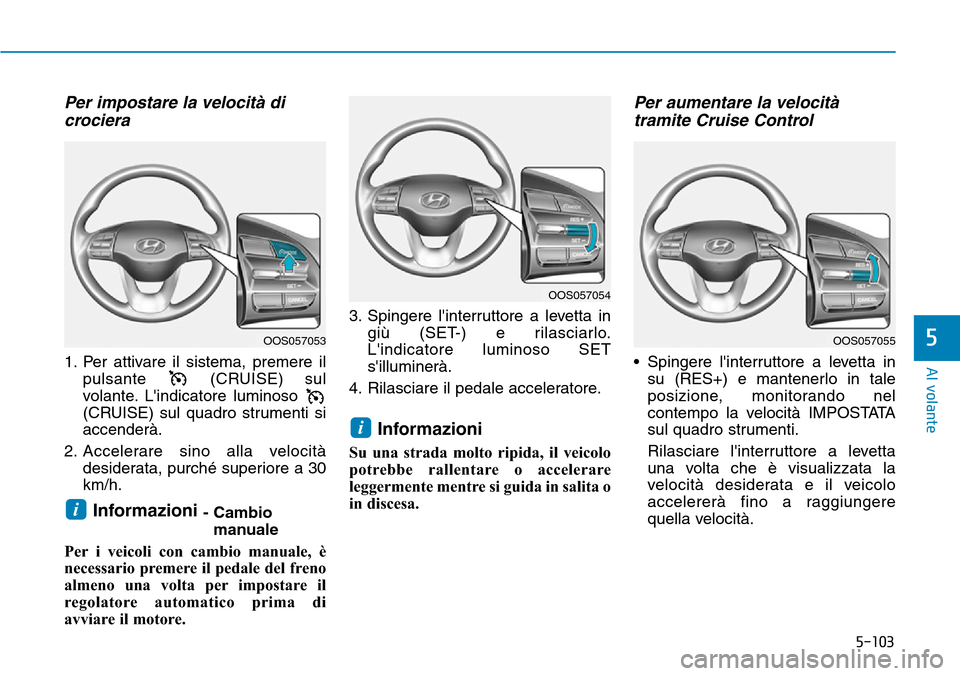 Hyundai Kona 2019 Manuale del proprietario (in Italian) 5-103
Al volante
5
Per impostare la velocità di
crociera
1. Per attivare il sistema, premere il
pulsante (CRUISE) sul
volante. Lindicatore luminoso
(CRUISE) sul quadro strumenti si
accenderà .
2. A Hyundai Kona 2019 Manuale del proprietario (in Italian) 5-103
Al volante
5
Per impostare la velocità di
crociera
1. Per attivare il sistema, premere il
pulsante (CRUISE) sul
volante. Lindicatore luminoso
(CRUISE) sul quadro strumenti si
accenderà .
2. A