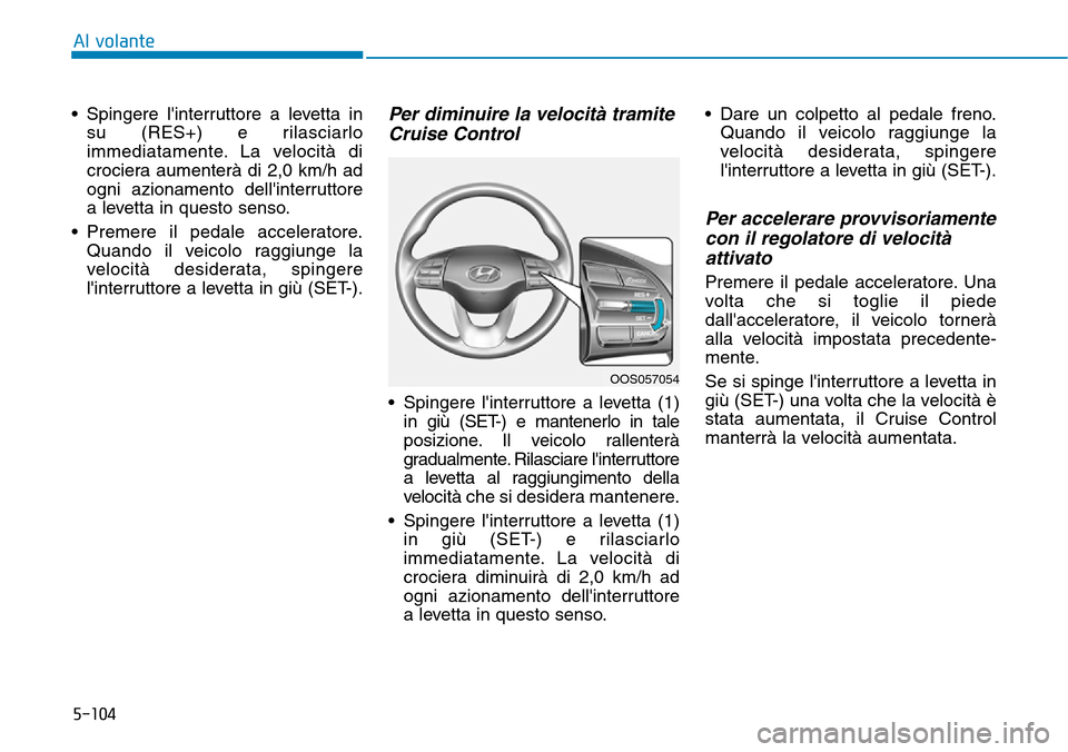 Hyundai Kona 2019 Manuale del proprietario (in Italian) 5-104
Al volante
• Spingere linterruttore a levetta in
su (RES+) e rilasciarlo
immediatamente. La velocità di
crociera aumenterà di 2,0 km/h ad
ogni azionamento dellinterruttore
a levetta in que Hyundai Kona 2019 Manuale del proprietario (in Italian) 5-104
Al volante
• Spingere linterruttore a levetta in
su (RES+) e rilasciarlo
immediatamente. La velocità di
crociera aumenterà di 2,0 km/h ad
ogni azionamento dellinterruttore
a levetta in que