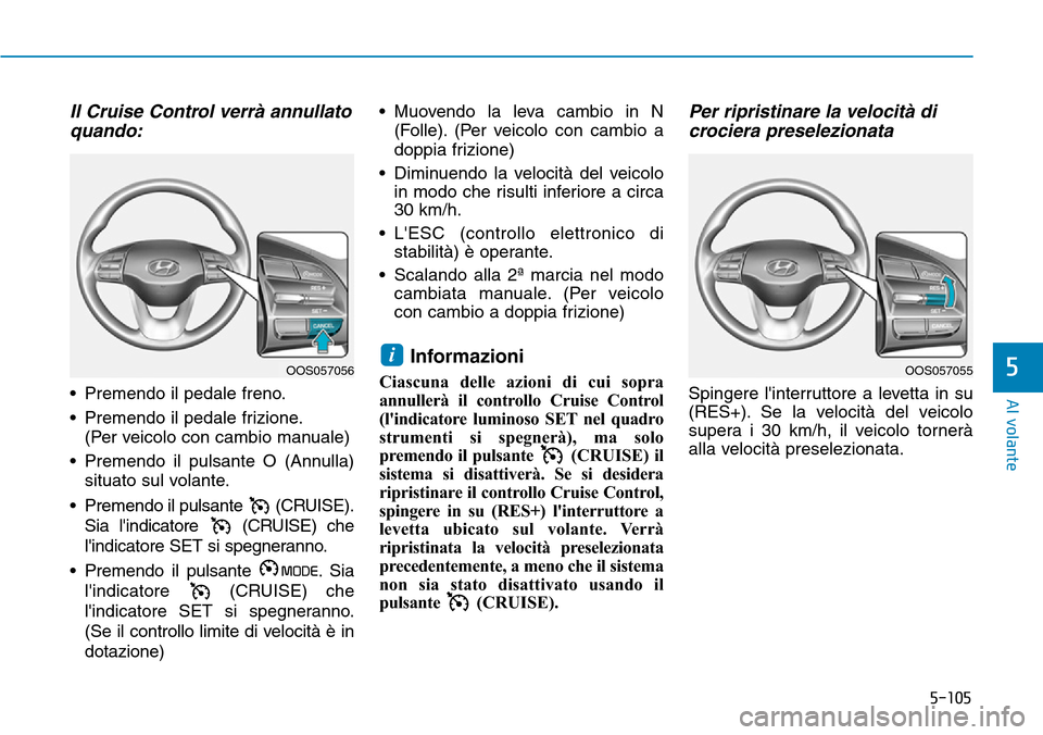 Hyundai Kona 2019 Manuale del proprietario (in Italian) 5-105
Al volante
5
Il Cruise Control verrà annullato
quando:
• Premendo il pedale freno.
• Premendo il pedale frizione.
(Per veicolo con cambio manuale)
• Premendo il pulsante O (Annulla)
situa Hyundai Kona 2019 Manuale del proprietario (in Italian) 5-105
Al volante
5
Il Cruise Control verrà annullato
quando:
• Premendo il pedale freno.
• Premendo il pedale frizione.
(Per veicolo con cambio manuale)
• Premendo il pulsante O (Annulla)
situa