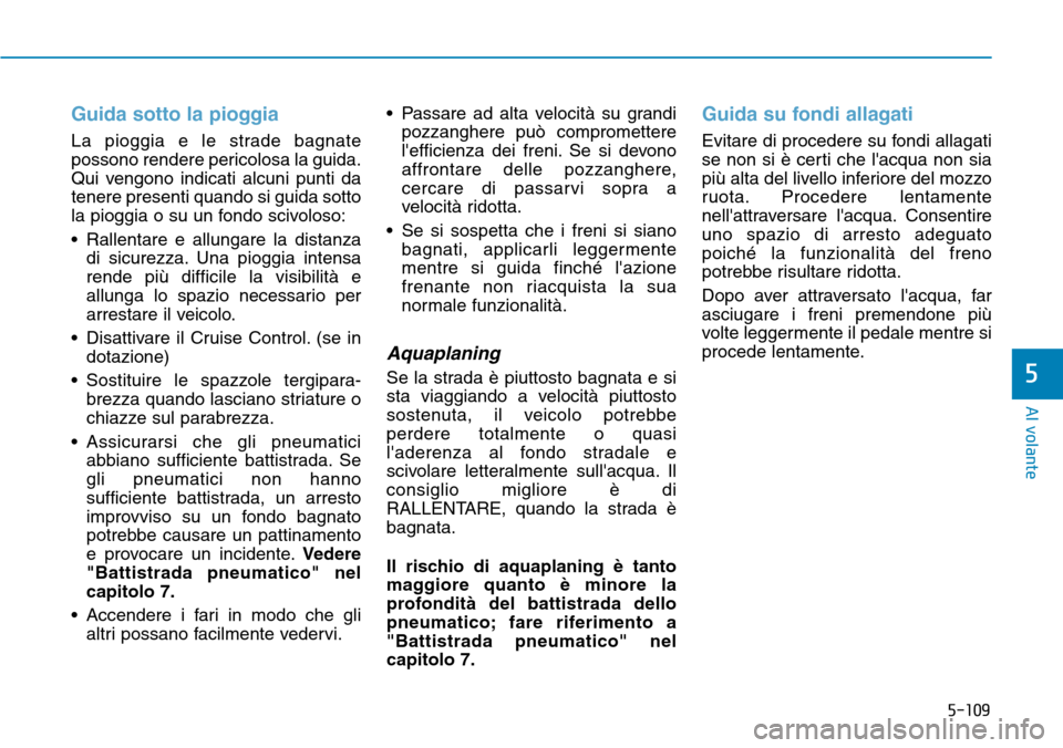 Hyundai Kona 2019 Manuale del proprietario (in Italian) 5-109
Al volante
5
Guida sotto la pioggia
La pioggia e le strade bagnate
possono rendere pericolosa la guida.
Qui vengono indicati alcuni punti da
tenere presenti quando si guida sotto
la pioggia o su Hyundai Kona 2019 Manuale del proprietario (in Italian) 5-109
Al volante
5
Guida sotto la pioggia
La pioggia e le strade bagnate
possono rendere pericolosa la guida.
Qui vengono indicati alcuni punti da
tenere presenti quando si guida sotto
la pioggia o su