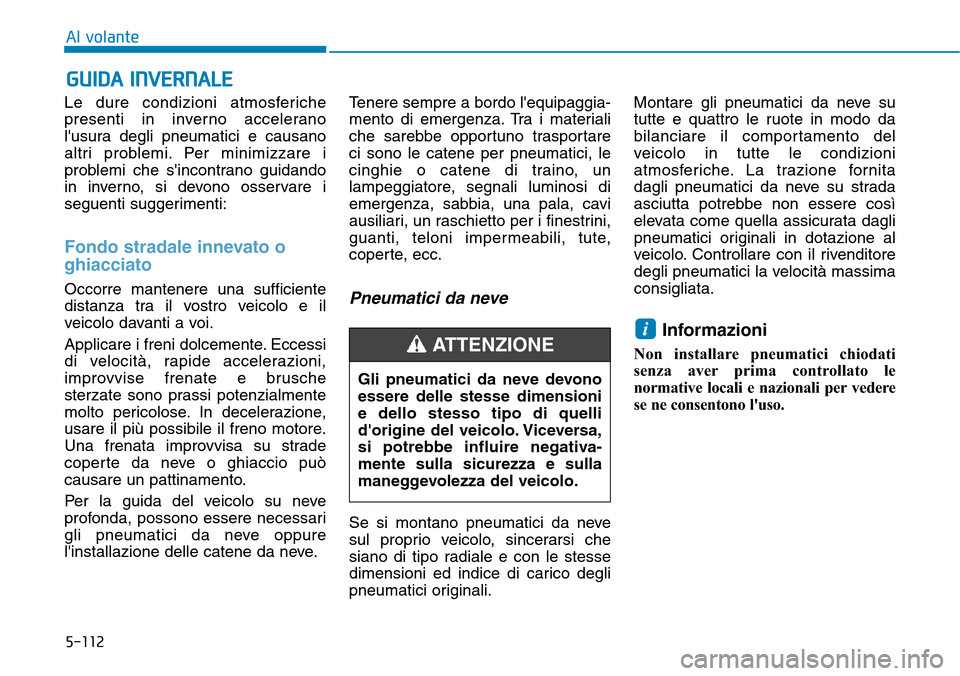 Hyundai Kona 2019 Manuale del proprietario (in Italian) 5-112
Al volante
Le dure condizioni atmosferiche
presenti in inverno accelerano
lusura degli pneumatici e causano
altri problemi. Per minimizzare i
problemi che sincontrano guidando
in inverno, si d Hyundai Kona 2019 Manuale del proprietario (in Italian) 5-112
Al volante
Le dure condizioni atmosferiche
presenti in inverno accelerano
lusura degli pneumatici e causano
altri problemi. Per minimizzare i
problemi che sincontrano guidando
in inverno, si d