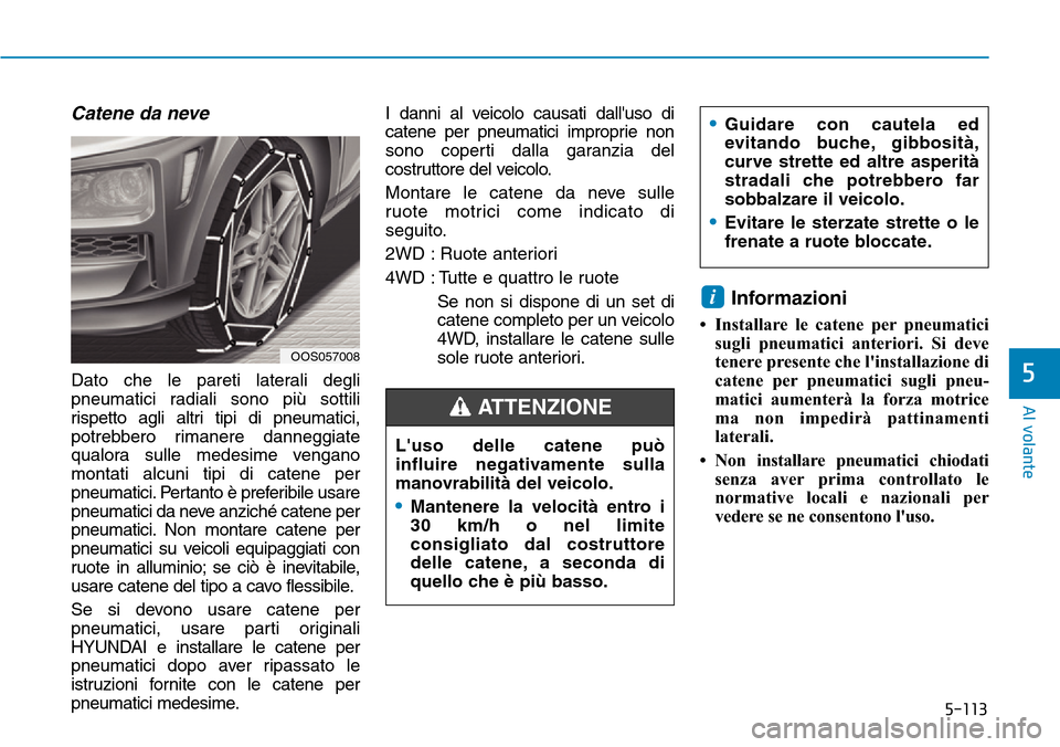 Hyundai Kona 2019 Manuale del proprietario (in Italian) 5-113
Al volante
5
Catene da neve
Dato che le pareti laterali degli
pneumatici radiali sono più sottili
rispetto agli altri tipi di pneumatici,
potrebbero rimanere danneggiate
qualora sulle medesime Hyundai Kona 2019 Manuale del proprietario (in Italian) 5-113
Al volante
5
Catene da neve
Dato che le pareti laterali degli
pneumatici radiali sono più sottili
rispetto agli altri tipi di pneumatici,
potrebbero rimanere danneggiate
qualora sulle medesime