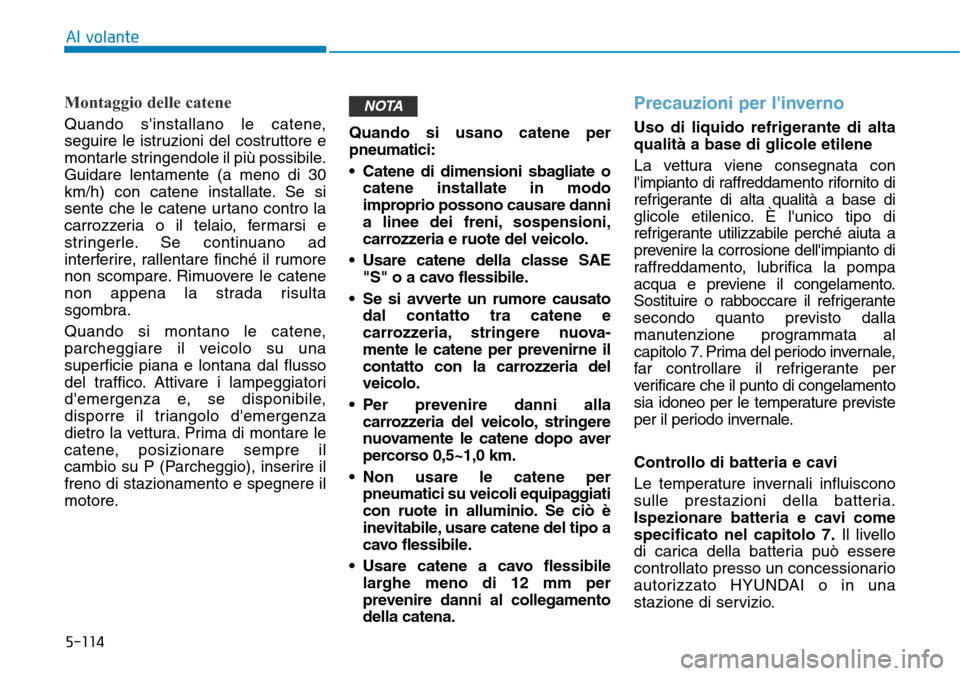 Hyundai Kona 2019 Manuale del proprietario (in Italian) 5-114
Al volante
Montaggio delle catene
Quando sinstallano le catene,
seguire le istruzioni del costruttore e
montarle stringendole il più possibile.
Guidare lentamente (a meno di 30
km/h) con caten Hyundai Kona 2019 Manuale del proprietario (in Italian) 5-114
Al volante
Montaggio delle catene
Quando sinstallano le catene,
seguire le istruzioni del costruttore e
montarle stringendole il più possibile.
Guidare lentamente (a meno di 30
km/h) con caten