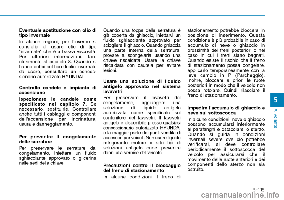 Hyundai Kona 2019 Manuale del proprietario (in Italian) 5-115
Al volante
5
Eventuale sostituzione con olio di
tipo invernale
In alcune regioni, per linverno si
consiglia di usare olio di tipo
"invernale" che è a bassa viscosità.
Per ulteriori informazio Hyundai Kona 2019 Manuale del proprietario (in Italian) 5-115
Al volante
5
Eventuale sostituzione con olio di
tipo invernale
In alcune regioni, per linverno si
consiglia di usare olio di tipo
"invernale" che è a bassa viscosità.
Per ulteriori informazio