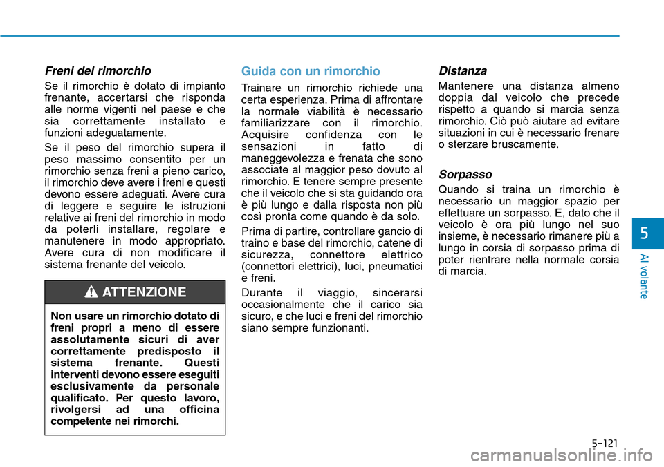 Hyundai Kona 2019  Manuale del proprietario (in Italian) 5-121
Al volante
5
Freni del rimorchio
Se il rimorchio è dotato di impianto
frenante, accertarsi che risponda
alle norme vigenti nel paese e che
sia correttamente installato e
funzioni adeguatamente.