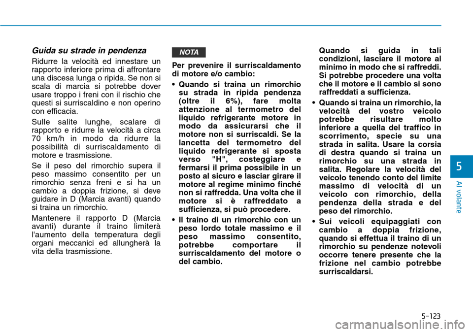 Hyundai Kona 2019  Manuale del proprietario (in Italian) 5-123
Al volante
5
Guida su strade in pendenza
Ridurre la velocità ed innestare un
rapporto inferiore prima di affrontare
una discesa lunga o ripida. Se non si
scala di marcia si potrebbe dover
usare Hyundai Kona 2019  Manuale del proprietario (in Italian) 5-123
Al volante
5
Guida su strade in pendenza
Ridurre la velocità ed innestare un
rapporto inferiore prima di affrontare
una discesa lunga o ripida. Se non si
scala di marcia si potrebbe dover
usare