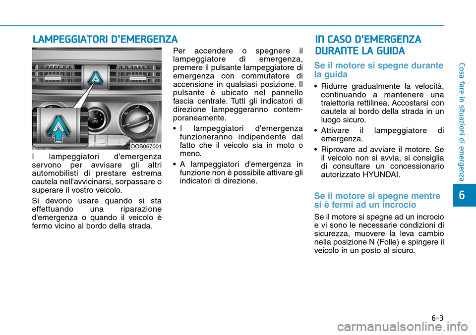 Hyundai Kona 2019  Manuale del proprietario (in Italian) 6-3
Cosa fare in situazioni di emergenza
6
I lampeggiatori demergenza
servono per avvisare gli altri
automobilisti di prestare estrema
cautela nellavvicinarsi, sorpassare o
superare il vostro veicol Hyundai Kona 2019  Manuale del proprietario (in Italian) 6-3
Cosa fare in situazioni di emergenza
6
I lampeggiatori demergenza
servono per avvisare gli altri
automobilisti di prestare estrema
cautela nellavvicinarsi, sorpassare o
superare il vostro veicol
