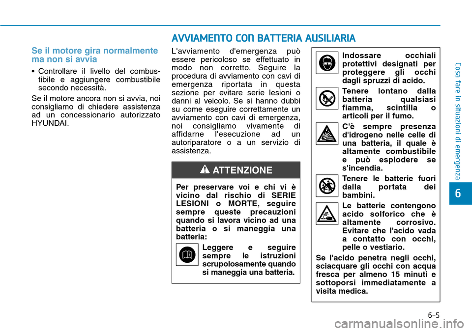 Hyundai Kona 2019 Manuale del proprietario (in Italian) 6-5
Cosa fare in situazioni di emergenza
6
Se il motore gira normalmente
ma non si avvia
• Controllare il livello del combus-
tibile e aggiungere combustibile
secondo necessità.
Se il motore ancora Hyundai Kona 2019 Manuale del proprietario (in Italian) 6-5
Cosa fare in situazioni di emergenza
6
Se il motore gira normalmente
ma non si avvia
• Controllare il livello del combus-
tibile e aggiungere combustibile
secondo necessità.
Se il motore ancora