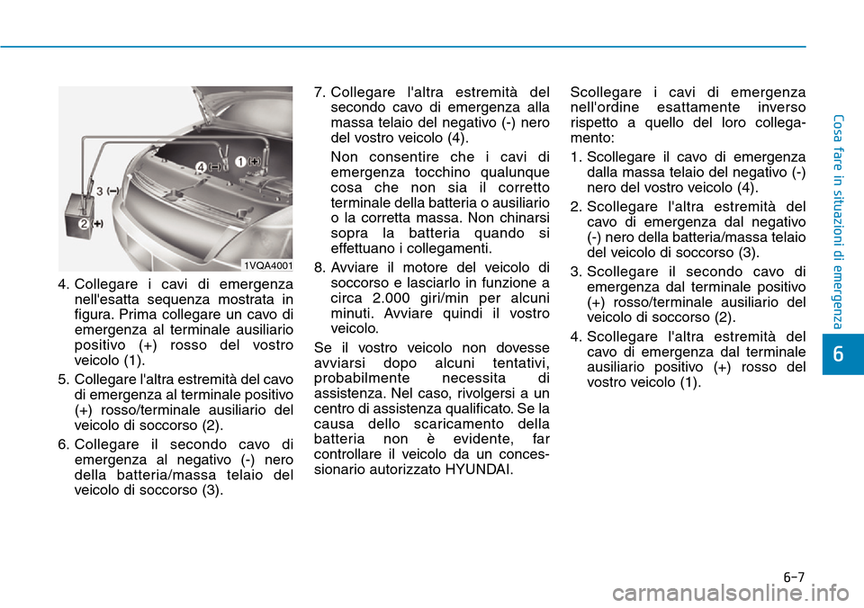 Hyundai Kona 2019 Manuale del proprietario (in Italian) 6-7
Cosa fare in situazioni di emergenza
6
4. Collegare i cavi di emergenza
nellesatta sequenza mostrata in
figura. Prima collegare un cavo di
emergenza al terminale ausiliario
positivo (+) rosso del Hyundai Kona 2019 Manuale del proprietario (in Italian) 6-7
Cosa fare in situazioni di emergenza
6
4. Collegare i cavi di emergenza
nellesatta sequenza mostrata in
figura. Prima collegare un cavo di
emergenza al terminale ausiliario
positivo (+) rosso del